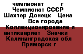 11.1) чемпионат : 1975 г - Чемпионат СССР - Шахтер-Донецк › Цена ­ 49 - Все города Коллекционирование и антиквариат » Значки   . Калининградская обл.,Приморск г.